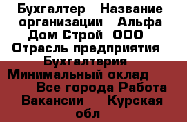 Бухгалтер › Название организации ­ Альфа Дом Строй, ООО › Отрасль предприятия ­ Бухгалтерия › Минимальный оклад ­ 20 000 - Все города Работа » Вакансии   . Курская обл.